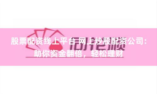 股票配资线上平台 网上炒股配资公司：助你资金翻倍，轻松理财