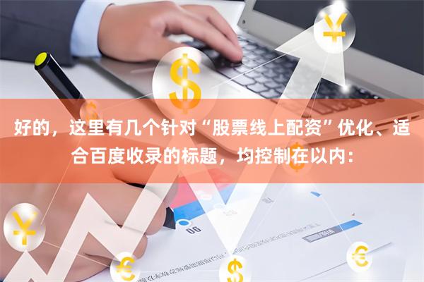 好的，这里有几个针对“股票线上配资”优化、适合百度收录的标题，均控制在以内：