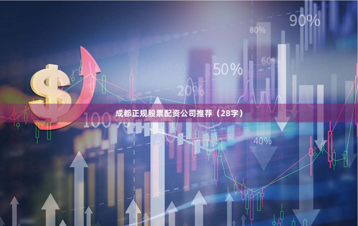 成都正规股票配资公司推荐（28字）